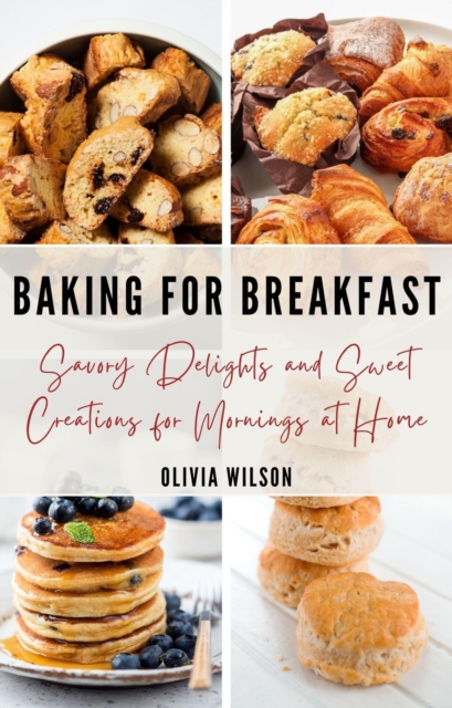 Baking for Breakfast: Savory Delights and Sweet Creations for Mornings at Home