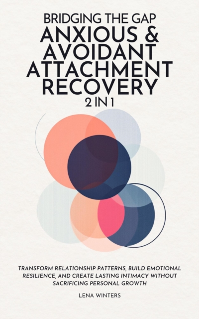 Bridging the Gap: Anxious & Avoidant Attachment Recovery (2 in 1): Transform Relationship Patterns, Build Emotional Resilience, and Create Lasting Intimacy without Sacrificing Personal Growth