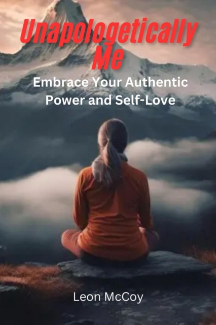 Unapologetically Me: Embrace Your Authentic Power and Self Love