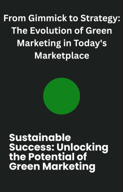 From Gimmick to Strategy: The Evolution of Green Marketing in Today's Marketplace