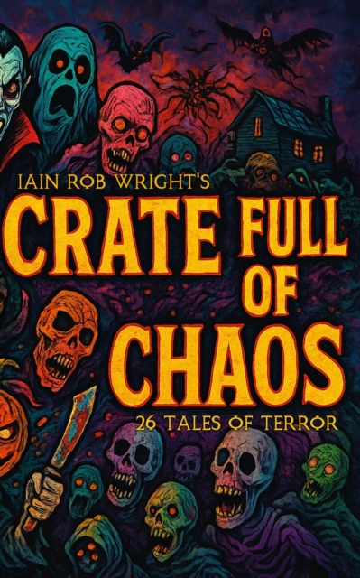 Iain Rob Wright's Crate Full of Chaos: 28 Tales of Terror