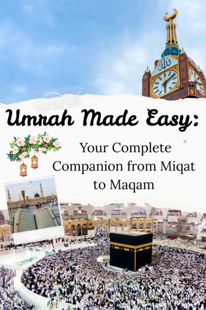 Umrah Made Easy: Your Complete Companion from Miqat to Maqam