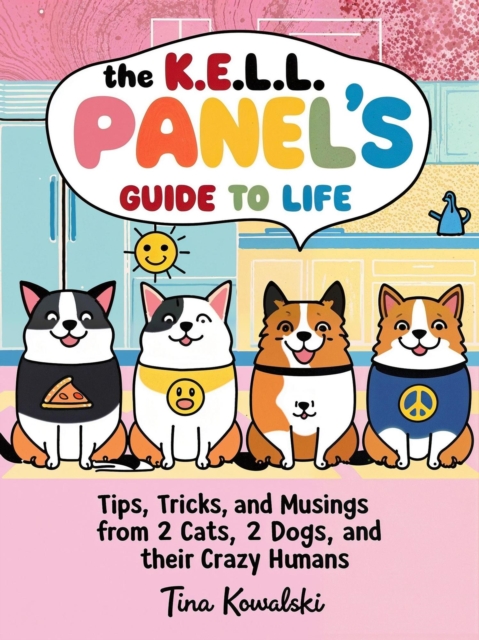 K.E.L.L. Panel's Guide to Life: Tips, Tricks, and Musings from 2 Cats, 2 Dogs, and their Crazy Humans