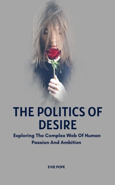 Politics Of Desire; Exploring The Complex Web Of Human Passion And Ambition