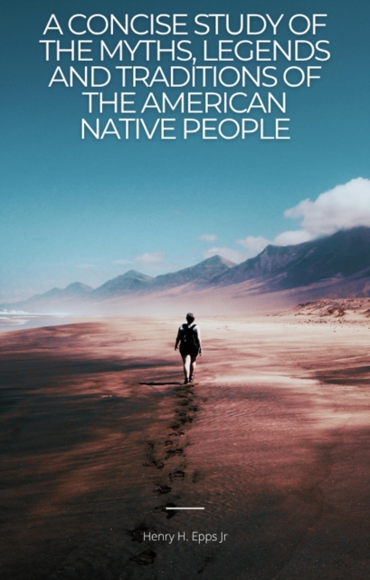 Concise Study of the Myths, Legends, and Traditions of the Native American People