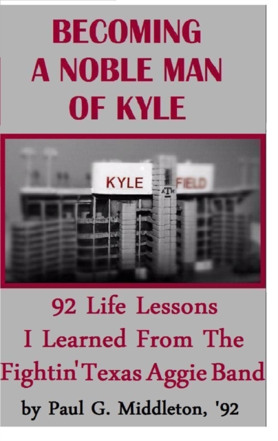 Becoming A Noble Man Of Kyle: 92 Life Lessons I Learned From The Fightin' Texas Aggie Band