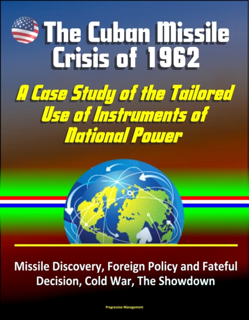 Cuban Missile Crisis of 1962: A Case Study of the Tailored Use of Instruments of National Power - Missile Discovery, Foreign Policy and Fateful Decision, Cold War, The Showdown
