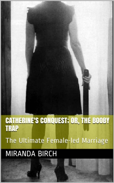 Catherine's Conquest; or, the Booby Trap: The Ultimate Female-led Marriage