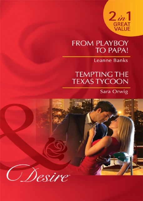 From Playboy to Papa! / Tempting the Texas Tycoon: From Playboy to Papa! / Tempting the Texas Tycoon (Mills & Boon Desire)