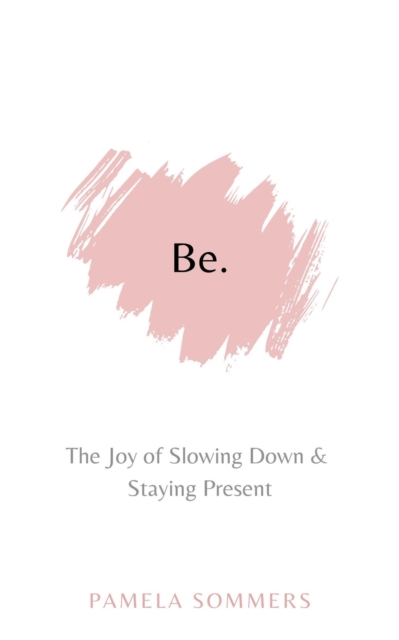 Be: The Joy of Slowing Down & Staying Present