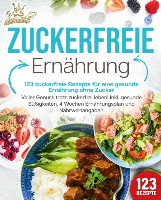 Zuckerfreie Ernährung - 123 zuckerfreie Rezepte für eine gesunde Ernährung ohne Zucker: Voller Genuss trotz zuckerfreiem leben! Inkl. Gesunde Süßigkeiten, 4 Wochen Ernährungsplan und Nährwertangaben