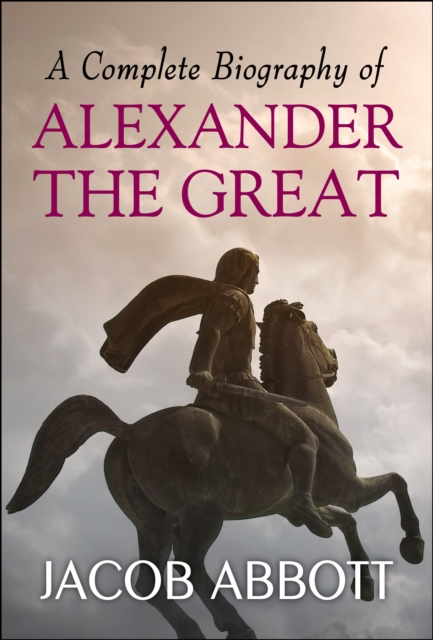 Complete Biography of Alexander the Great