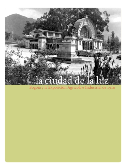 La ciudad de la luz. Bogotá y la exposición agrícola e industrial de 1910