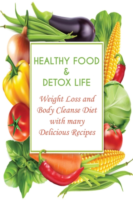 Healthy Food & Detox Life  Weight Loss and Body Cleanse Diet With Many Delicious Recipes