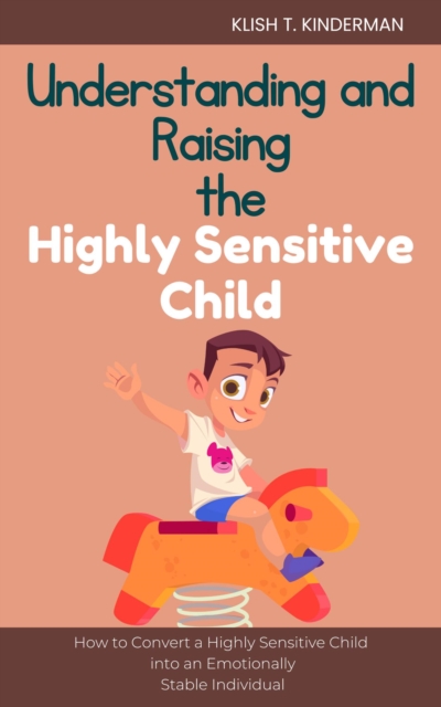 Understanding and Raising the Highly Sensitive Child