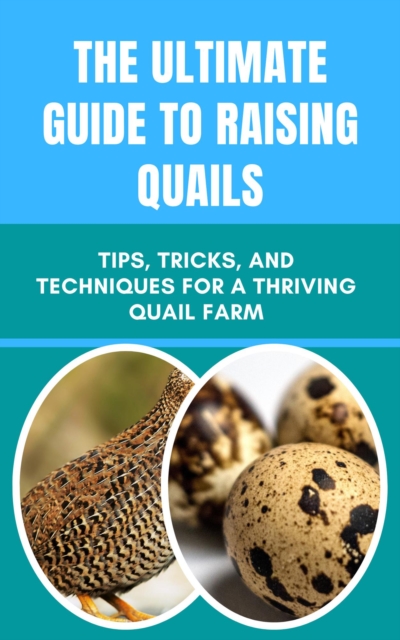 Ultimate Guide to Raising Quails: Tips, Tricks, and Techniques for a Thriving Quail Farm