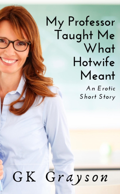 My Professor Taught Me What Hotwife Meant: An Erotic Short Story