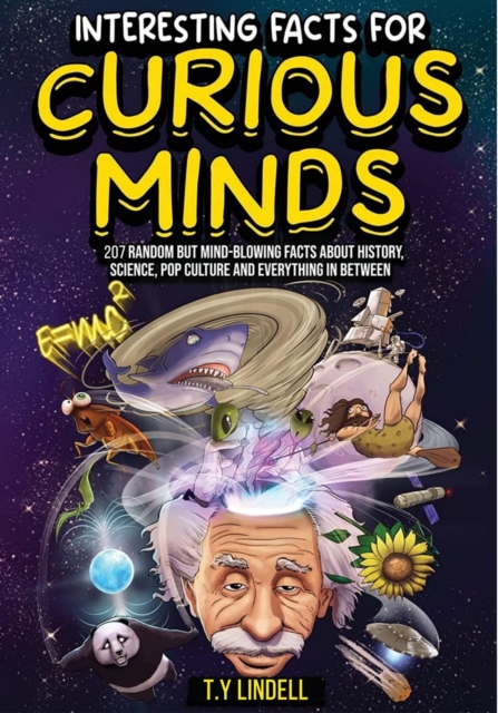 Interesting Facts For Curious Minds: 207 Random But Mind-Blowing Facts About History, Science, Pop Culture and Everything In Between