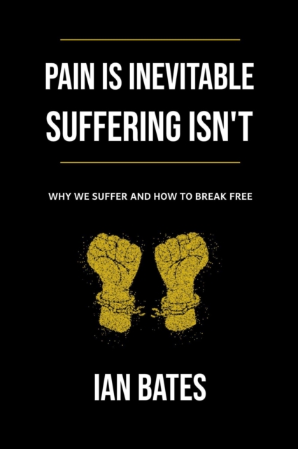 Pain Is Inevitable. Suffering Isn't. Why We Suffer and How to Break Free