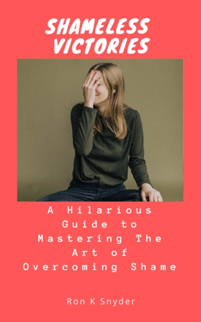 Shameless Victories: A Hilarious Guide to Mastering The Art of Overcoming Shame