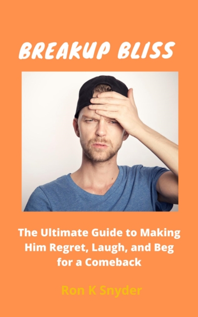 Breakup Bliss: The Ultimate Guide to Making Him Regret, Laugh, and Beg for a Comeback