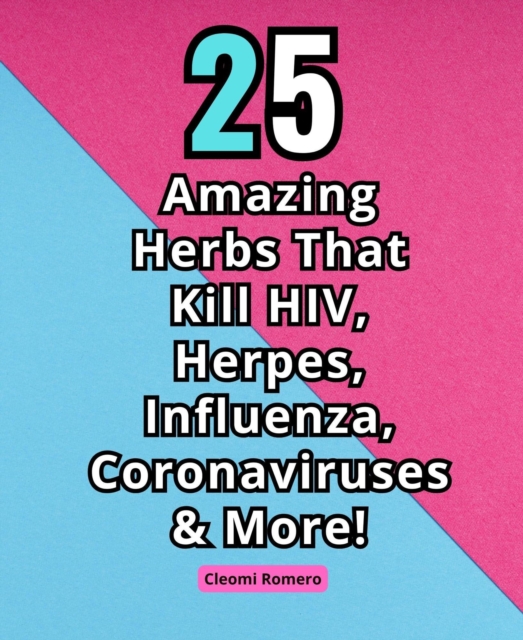 25 Amazing Herbs That Kill HIV, Herpes, Influenza, Coronaviruses & More!
