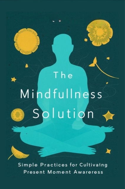 Mindfulness Solution: Simple Practices For Cultivating Present Moment Awareness