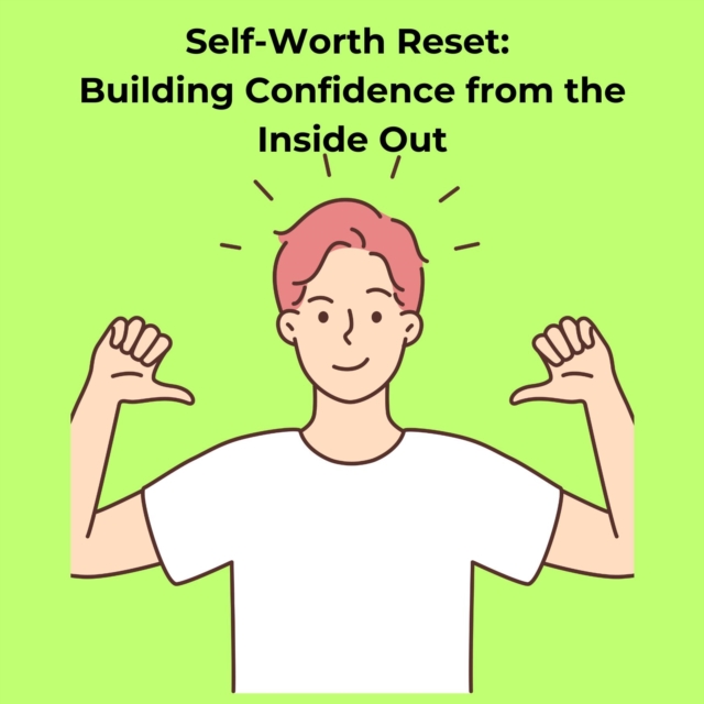 Self-Worth Reset: Building Confidence from the Inside Out