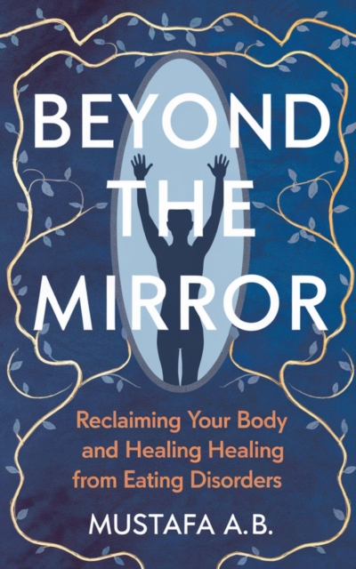 Beyond the Mirror: Reclaiming Your Body and Healing from Eating Disorders.&quote;