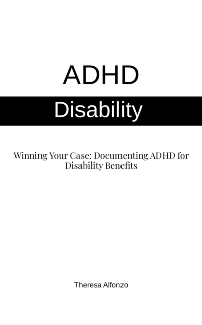 ADHD Disability - Winning Your Case: Documenting ADHD for Disability Benefits