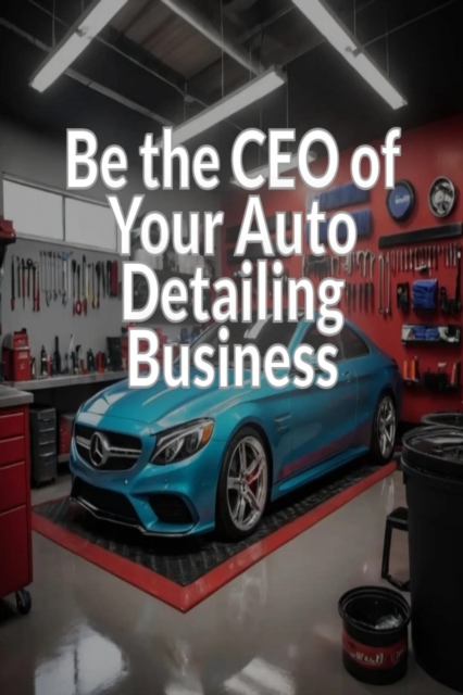 Be the CEO of Your Auto Detailing Business