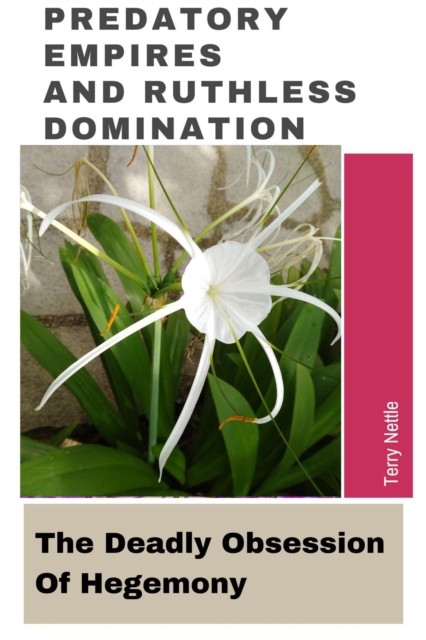 Predatory Empires And Ruthless Domination: The Deadly Obsession Of Hegemony