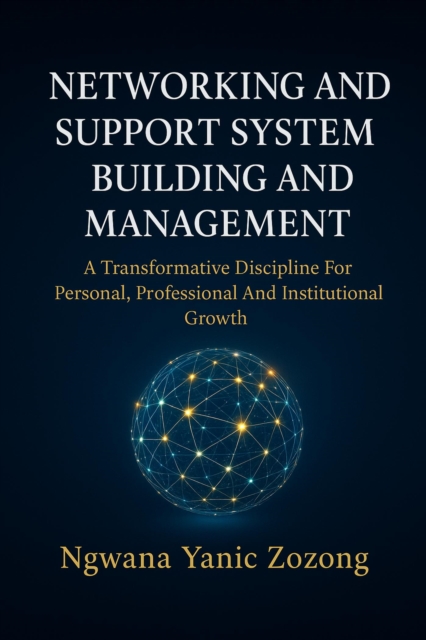 Networking And Support System Building And Management (NESSBAM):  A Transformative Discipline for Personal, Professional and Institutional Growth