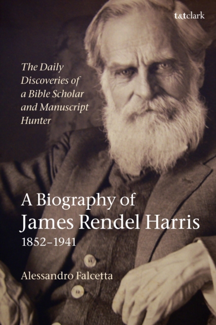 Daily Discoveries of a Bible Scholar and Manuscript Hunter: A Biography of James Rendel Harris (1852 1941)