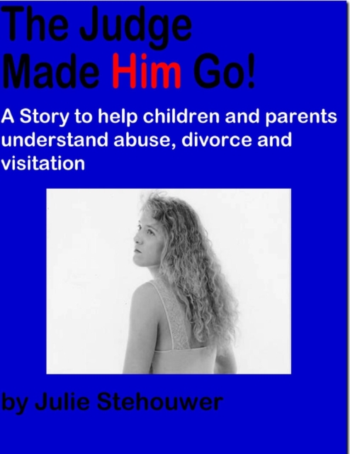 Judge Made Him Go!: A Story to Help Children and Parents Understand Abuse, Divorce and Visitation