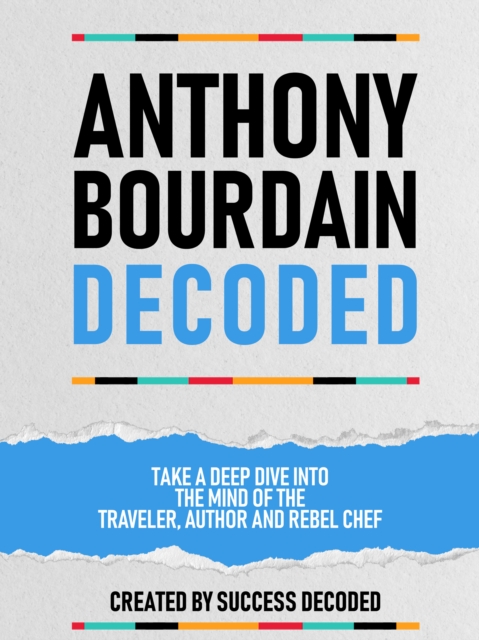 Anthony Bourdain Decoded - Take A Deep Dive Into The Mind Of The Traveler, Author And Rebel Chef