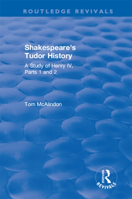 Shakespeare's Tudor History: A Study of Henry IV Parts 1 and 2