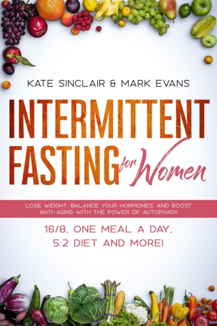 Intermittent Fasting for Women: Lose Weight, Balance Your Hormones, and Boost Anti-Aging with the Power of Autophagy - 16/8, One Meal a Day, 5:2 Diet, and More!