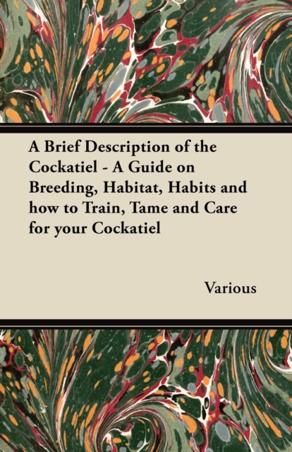 Brief Description of the Cockatiel - A Guide on Breeding, Habitat, Habits and How to Train, Tame and Care for Your Cockatiel