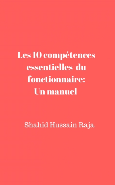 Les 10 compétences essentielles du fonctionnaire: Un manuel proposé par Shahid Hussain Raja