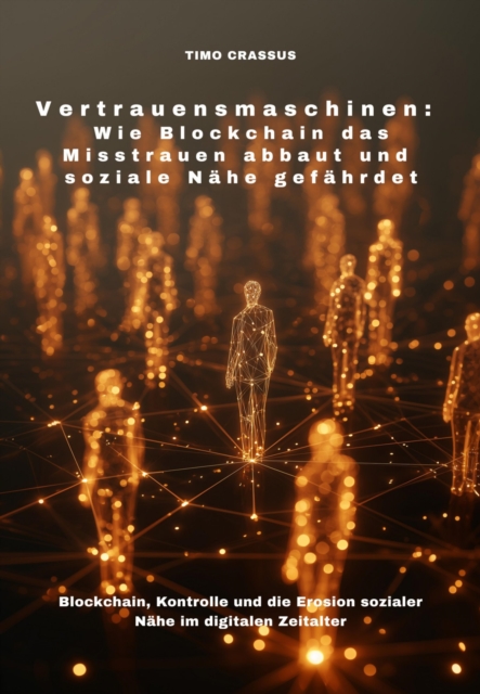 Vertrauensmaschinen:  Wie Blockchain das Misstrauen abbaut und soziale Nähe gefährdet