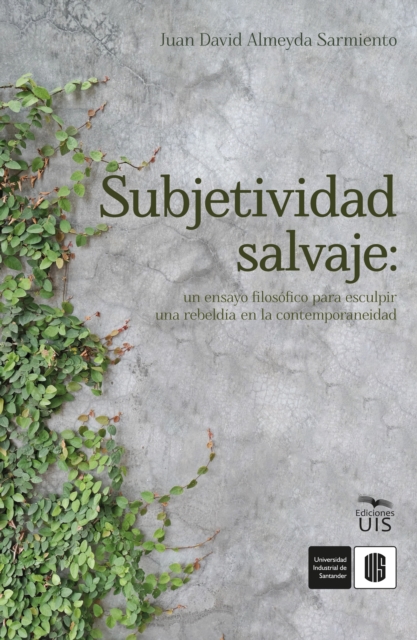 Subjetividad salvaje: un ensayo filosofico para esculpir una rebeldia en la contemporaneidad