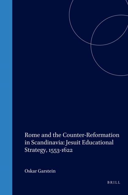 Rome and the Counter-Reformation in Scandinavia: Jesuit Educational Strategy, 1553-1622
