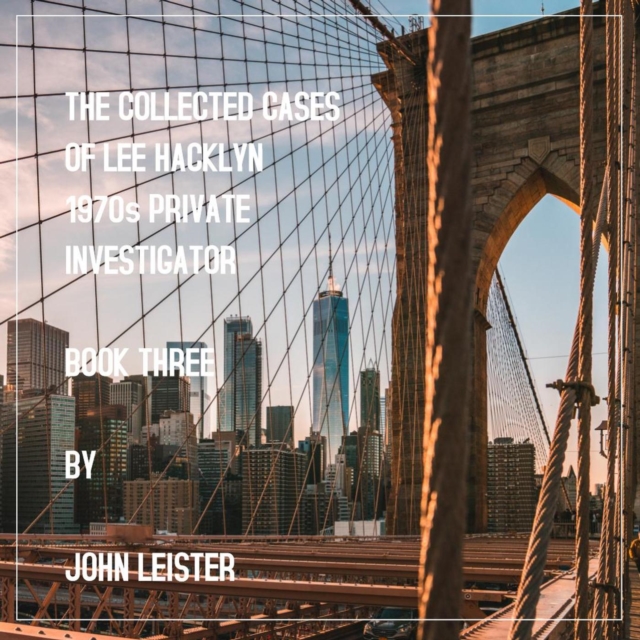 Collected Cases Of Lee Hacklyn 1970s Private Investigator Book Three by John Leister