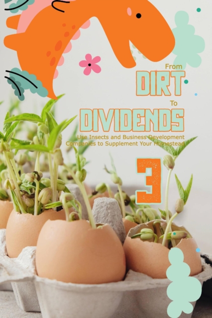 From Dirt to Dividends 3: Use Insects and Business Development Companies to Supplement Your Homestead