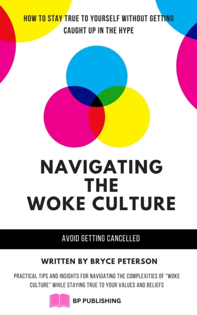 Navigating the Woke Culture: Practical Tips and Insights for Navigating the Complexities of &quote;Woke Culture&quote; While Staying True to Your Values and Beliefs