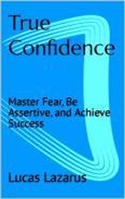 True Confidence: How to Believe in Yourself, Take Control of Your Life and Thrive