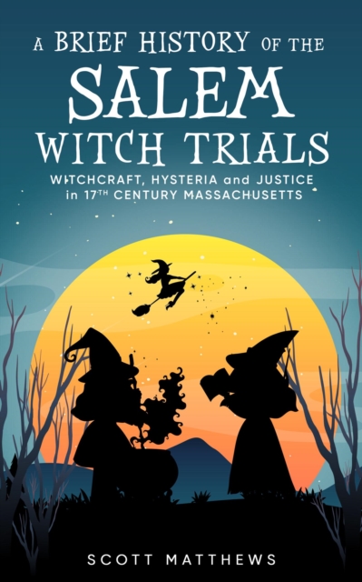 Brief History of the Salem Witch Trials - Witchcraft Hysteria and Justice in 17th Century Massachusetts