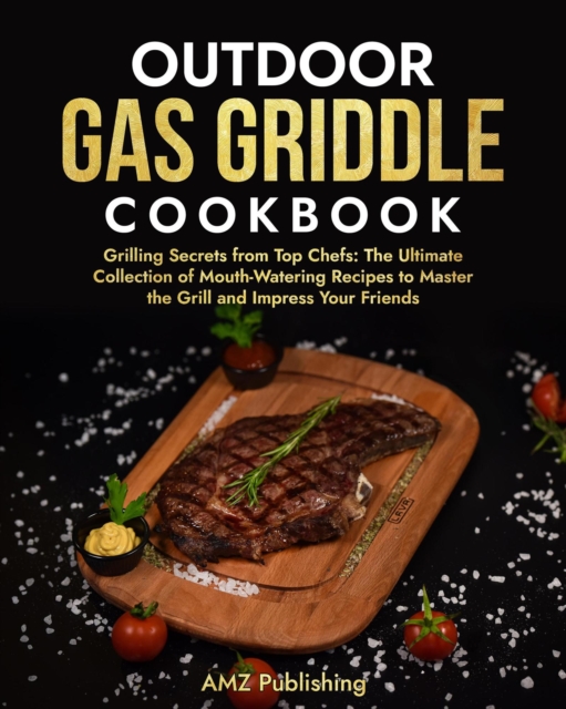 Outdoor Gas Griddle Cookbook: Grilling Secrets from Top Chefs: The Ultimate Collection of Mouth-Watering Recipes to Master the Grill and Impress Your Friends