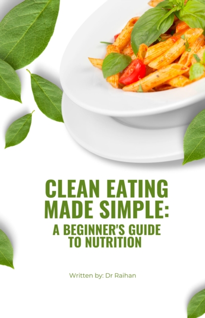 Clean Eating Made Simple: A Beginner's Guide to Nutrition